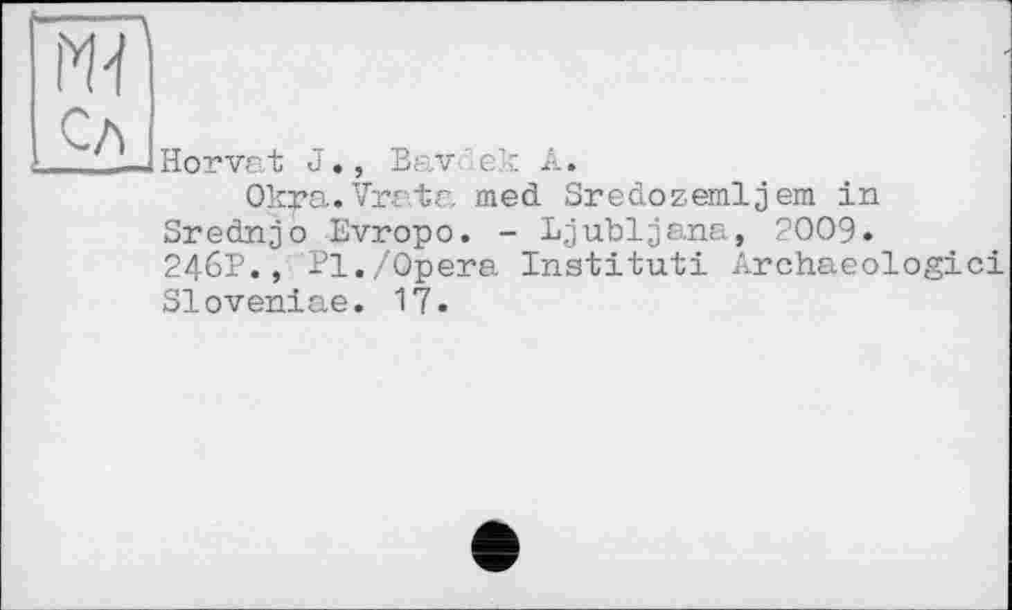 ﻿Horvat J., Bav'-єк A.
Okra.Vrata med Sredozemljem in Srednjo Evropo. - Ljubljana, 2009. 246P., Pl./Opera Institut! Archaeologici Sloveniae. 17.